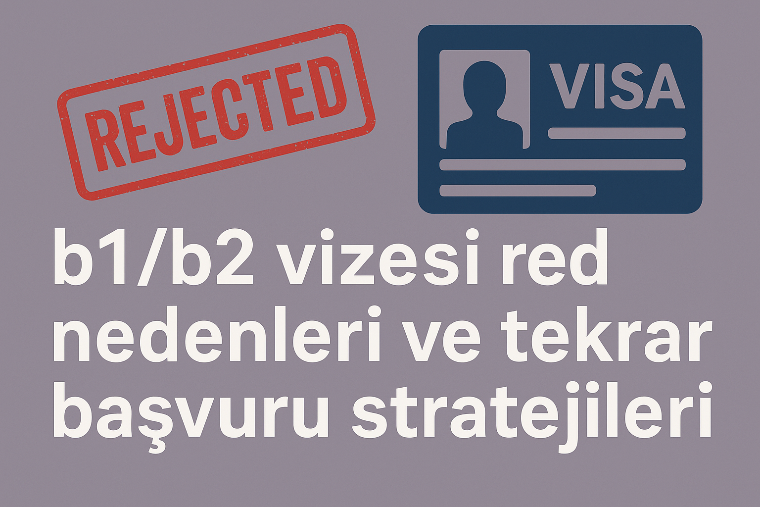 B1/B2 Vizesi Red Nedenleri ve Tekrar Başvuru Stratejileri
